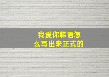 我爱你韩语怎么写出来正式的