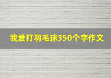 我爱打羽毛球350个字作文