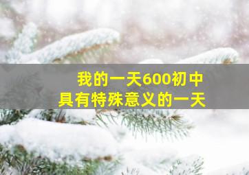 我的一天600初中具有特殊意义的一天