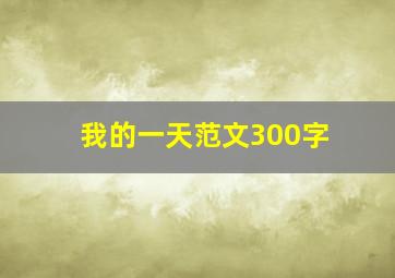 我的一天范文300字