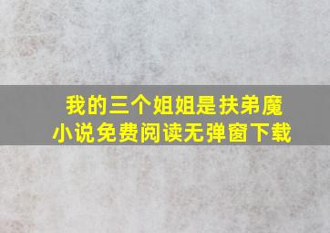 我的三个姐姐是扶弟魔小说免费阅读无弹窗下载