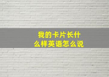 我的卡片长什么样英语怎么说