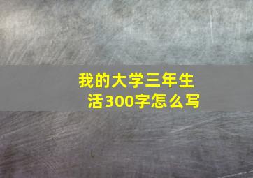 我的大学三年生活300字怎么写