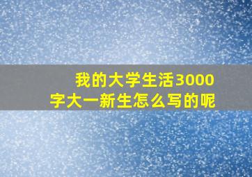 我的大学生活3000字大一新生怎么写的呢