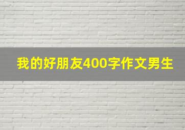 我的好朋友400字作文男生