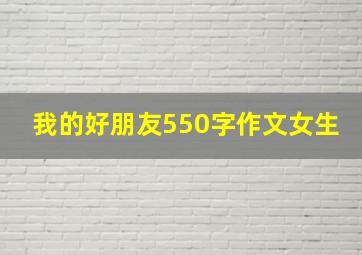 我的好朋友550字作文女生