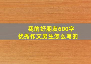 我的好朋友600字优秀作文男生怎么写的