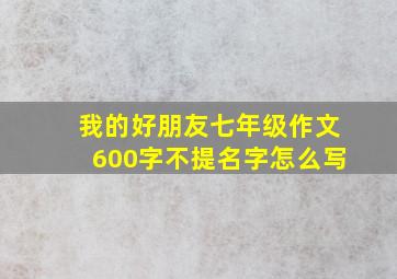 我的好朋友七年级作文600字不提名字怎么写