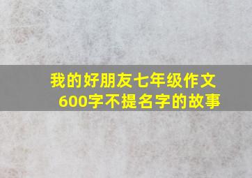 我的好朋友七年级作文600字不提名字的故事