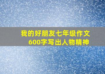 我的好朋友七年级作文600字写出人物精神