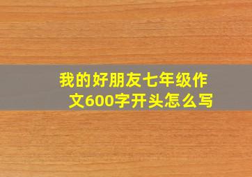 我的好朋友七年级作文600字开头怎么写