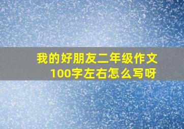 我的好朋友二年级作文100字左右怎么写呀