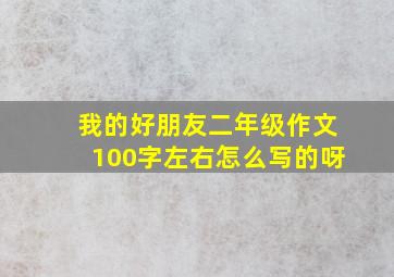 我的好朋友二年级作文100字左右怎么写的呀