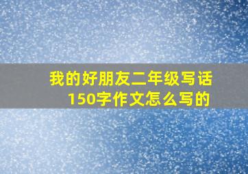 我的好朋友二年级写话150字作文怎么写的