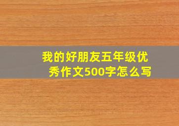 我的好朋友五年级优秀作文500字怎么写