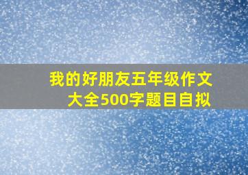 我的好朋友五年级作文大全500字题目自拟