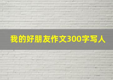 我的好朋友作文300字写人