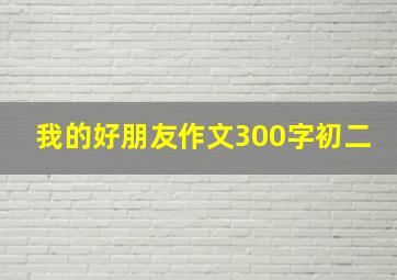 我的好朋友作文300字初二