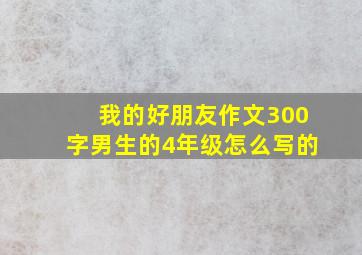 我的好朋友作文300字男生的4年级怎么写的