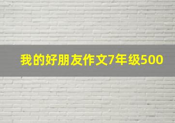 我的好朋友作文7年级500