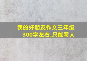 我的好朋友作文三年级300字左右,只能写人