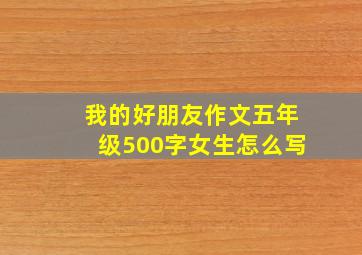 我的好朋友作文五年级500字女生怎么写