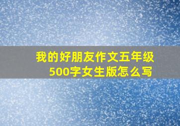 我的好朋友作文五年级500字女生版怎么写