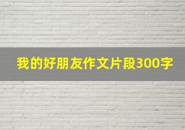 我的好朋友作文片段300字