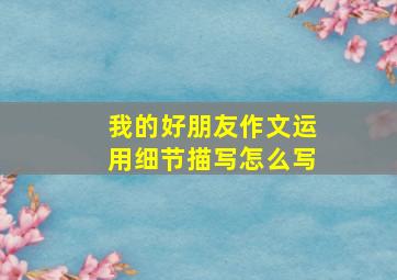 我的好朋友作文运用细节描写怎么写