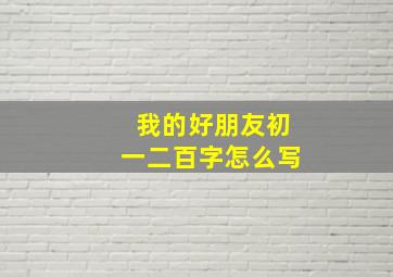 我的好朋友初一二百字怎么写