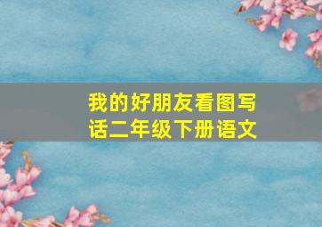 我的好朋友看图写话二年级下册语文