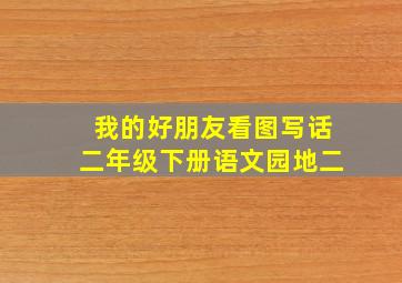 我的好朋友看图写话二年级下册语文园地二