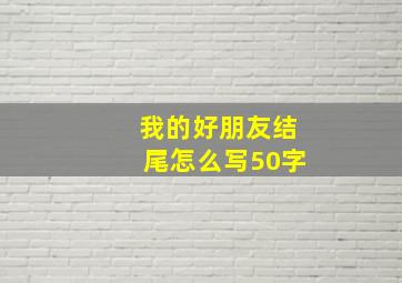 我的好朋友结尾怎么写50字