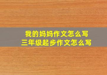 我的妈妈作文怎么写三年级起步作文怎么写