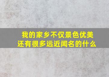 我的家乡不仅景色优美还有很多远近闻名的什么