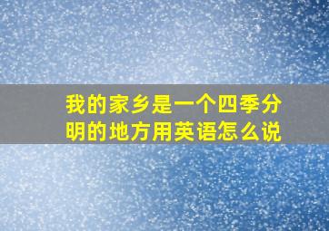 我的家乡是一个四季分明的地方用英语怎么说