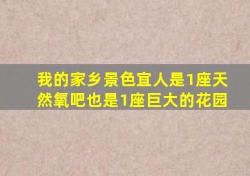 我的家乡景色宜人是1座天然氧吧也是1座巨大的花园