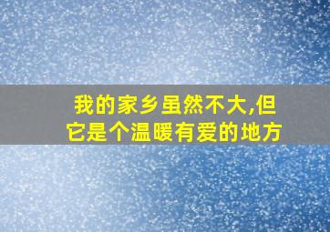 我的家乡虽然不大,但它是个温暖有爱的地方