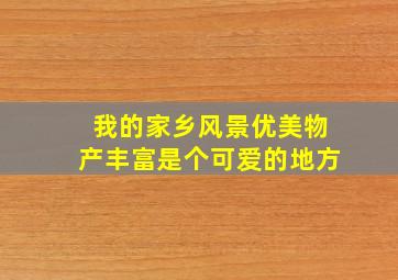 我的家乡风景优美物产丰富是个可爱的地方