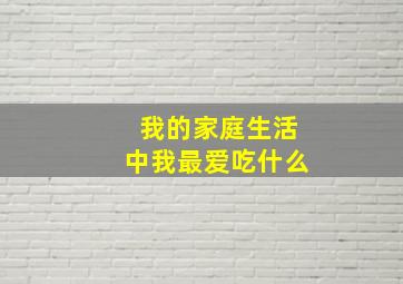 我的家庭生活中我最爱吃什么