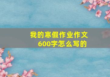 我的寒假作业作文600字怎么写的