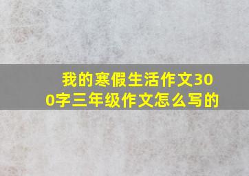 我的寒假生活作文300字三年级作文怎么写的