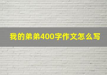 我的弟弟400字作文怎么写