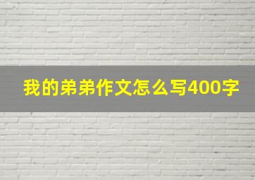 我的弟弟作文怎么写400字