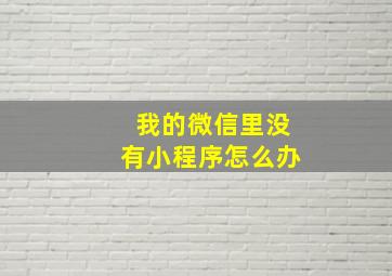 我的微信里没有小程序怎么办