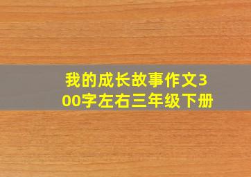 我的成长故事作文300字左右三年级下册