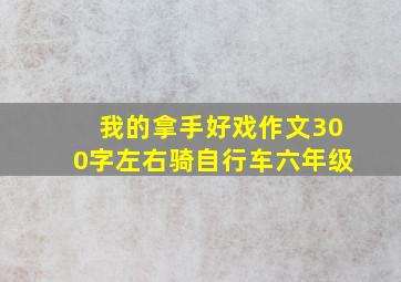 我的拿手好戏作文300字左右骑自行车六年级