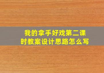 我的拿手好戏第二课时教案设计思路怎么写