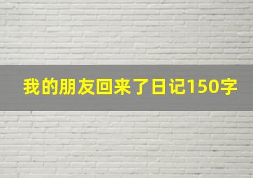 我的朋友回来了日记150字