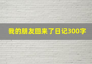 我的朋友回来了日记300字